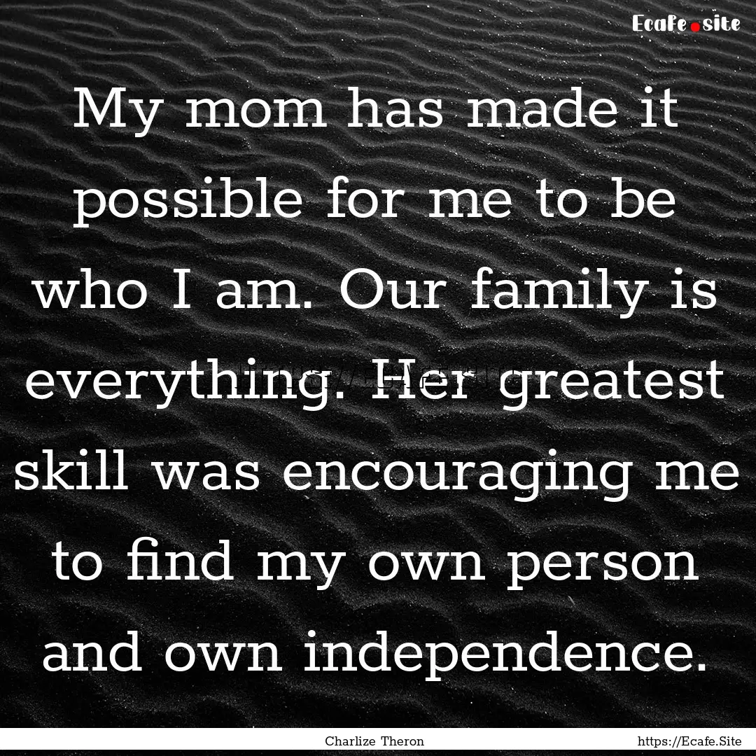 My mom has made it possible for me to be.... : Quote by Charlize Theron