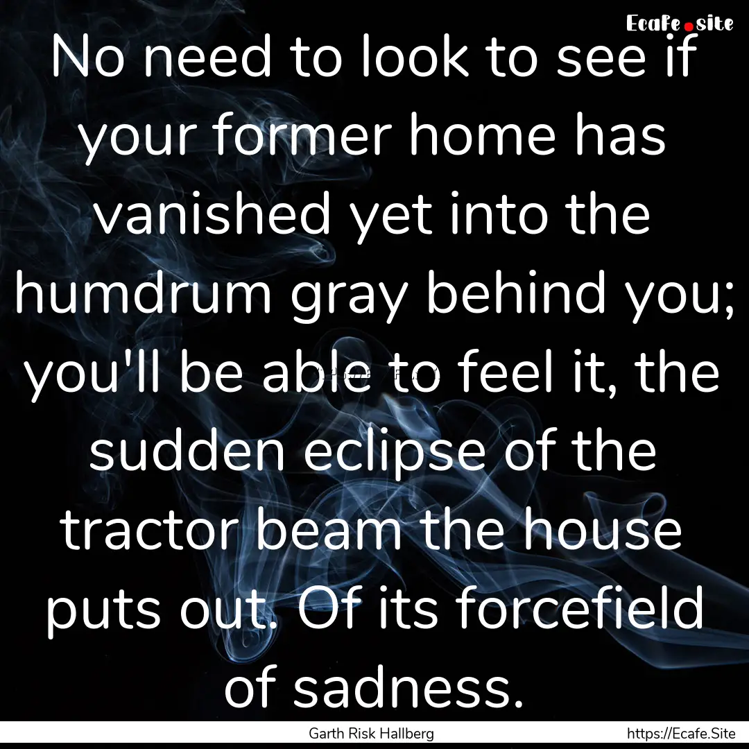 No need to look to see if your former home.... : Quote by Garth Risk Hallberg