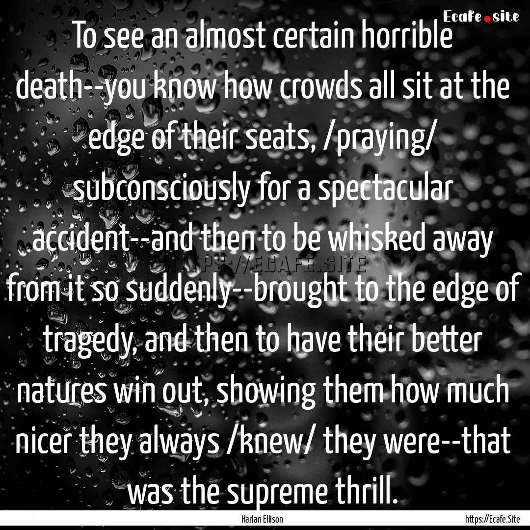 To see an almost certain horrible death--you.... : Quote by Harlan Ellison