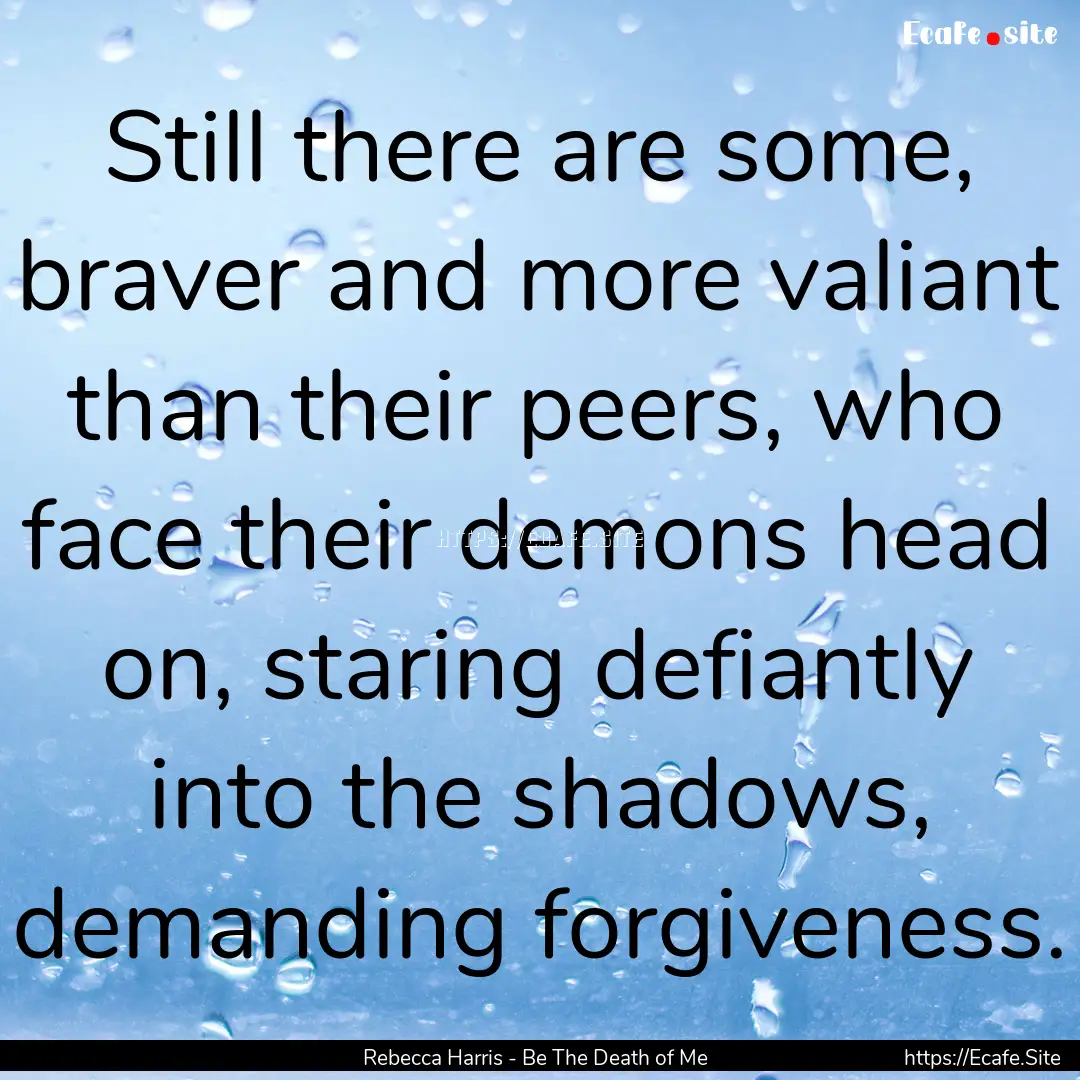 Still there are some, braver and more valiant.... : Quote by Rebecca Harris - Be The Death of Me