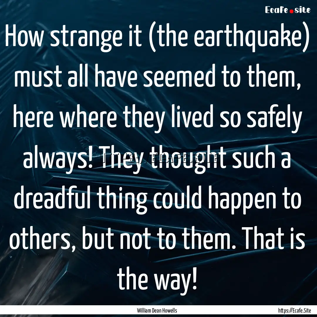 How strange it (the earthquake) must all.... : Quote by William Dean Howells