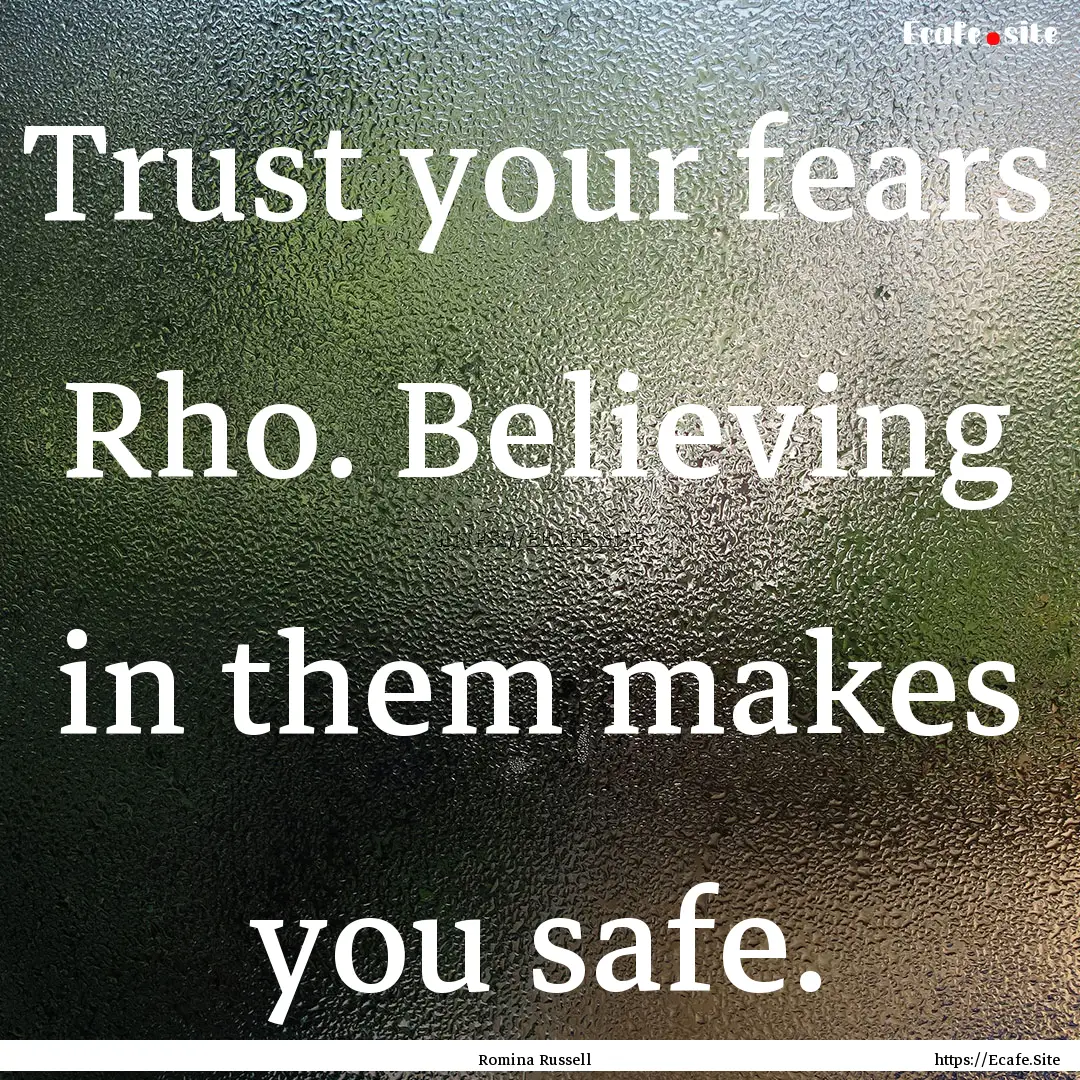 Trust your fears Rho. Believing in them makes.... : Quote by Romina Russell