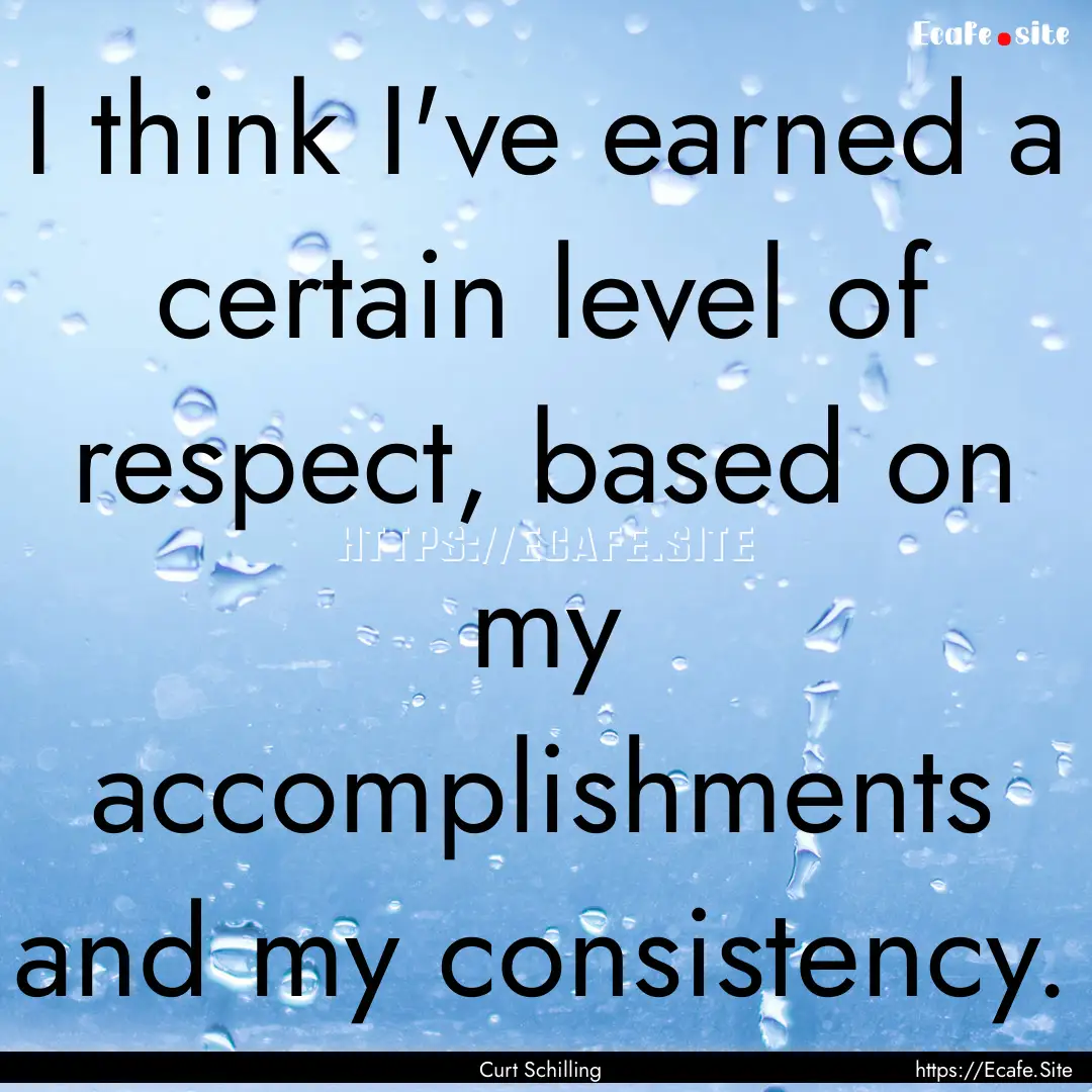 I think I've earned a certain level of respect,.... : Quote by Curt Schilling