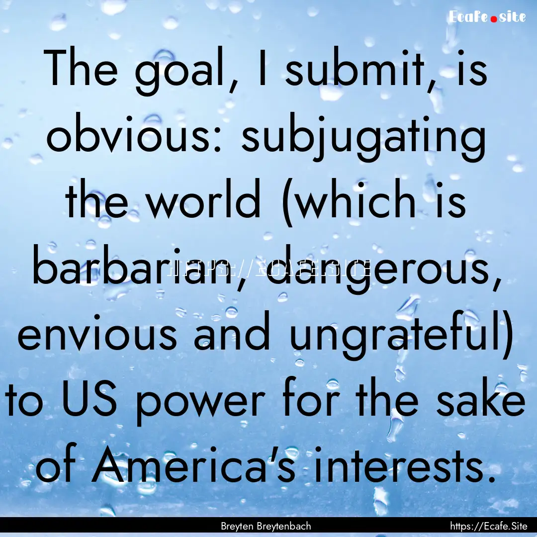 The goal, I submit, is obvious: subjugating.... : Quote by Breyten Breytenbach