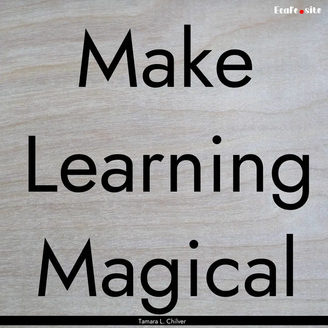 Make Learning Magical : Quote by Tamara L. Chilver