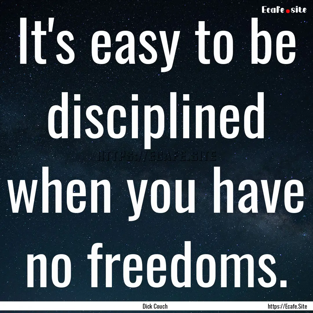 It's easy to be disciplined when you have.... : Quote by Dick Couch