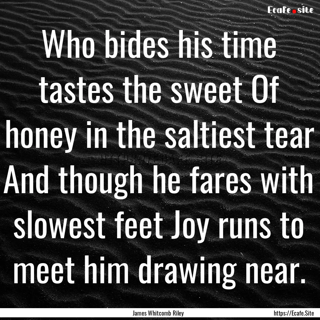 Who bides his time tastes the sweet Of honey.... : Quote by James Whitcomb Riley