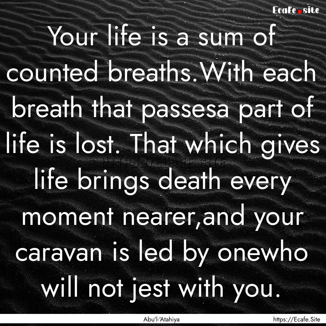 Your life is a sum of counted breaths.With.... : Quote by Abu'l-'Atahiya