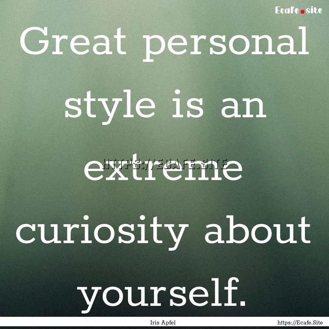 Great personal style is an extreme curiosity.... : Quote by Iris Apfel