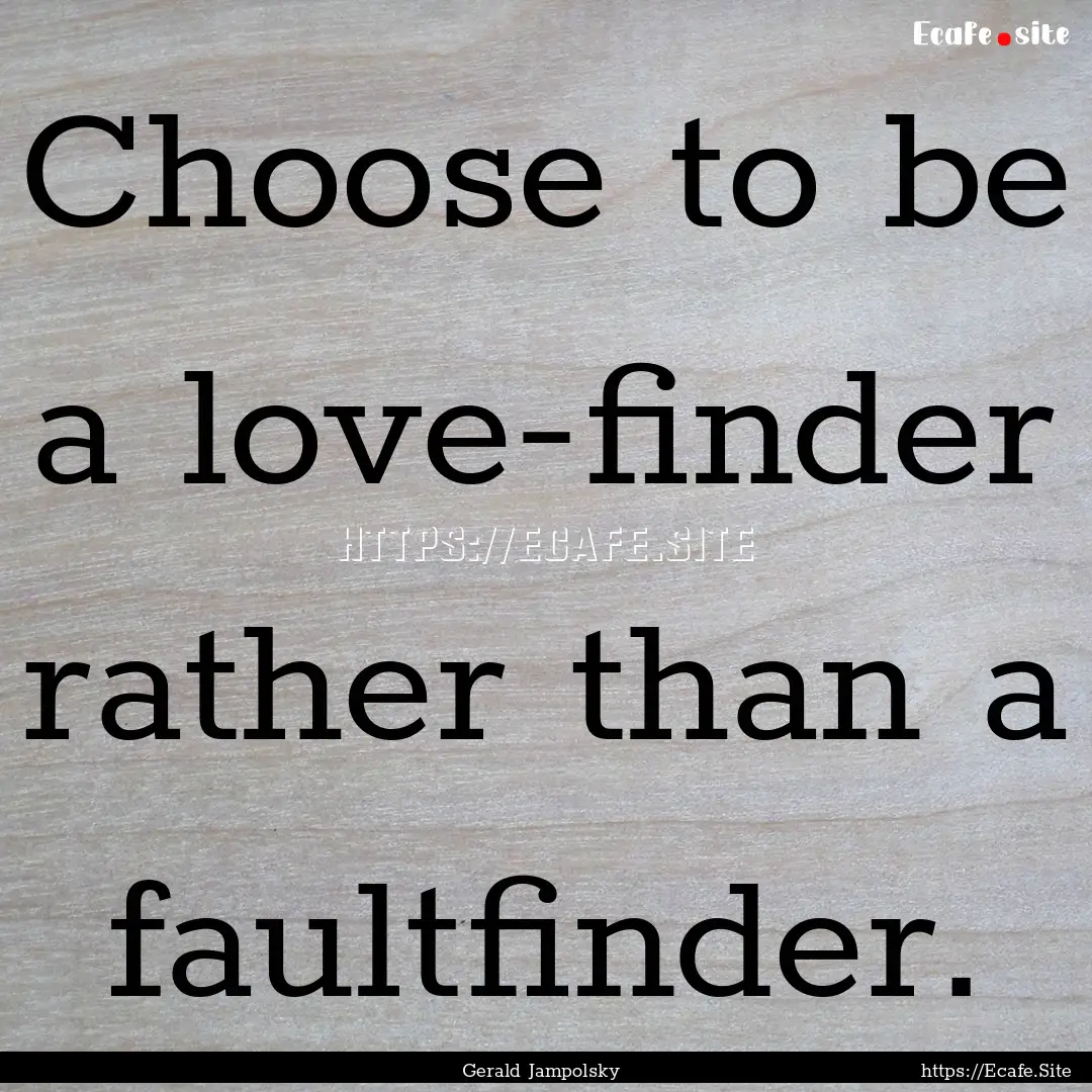 Choose to be a love-finder rather than a.... : Quote by Gerald Jampolsky