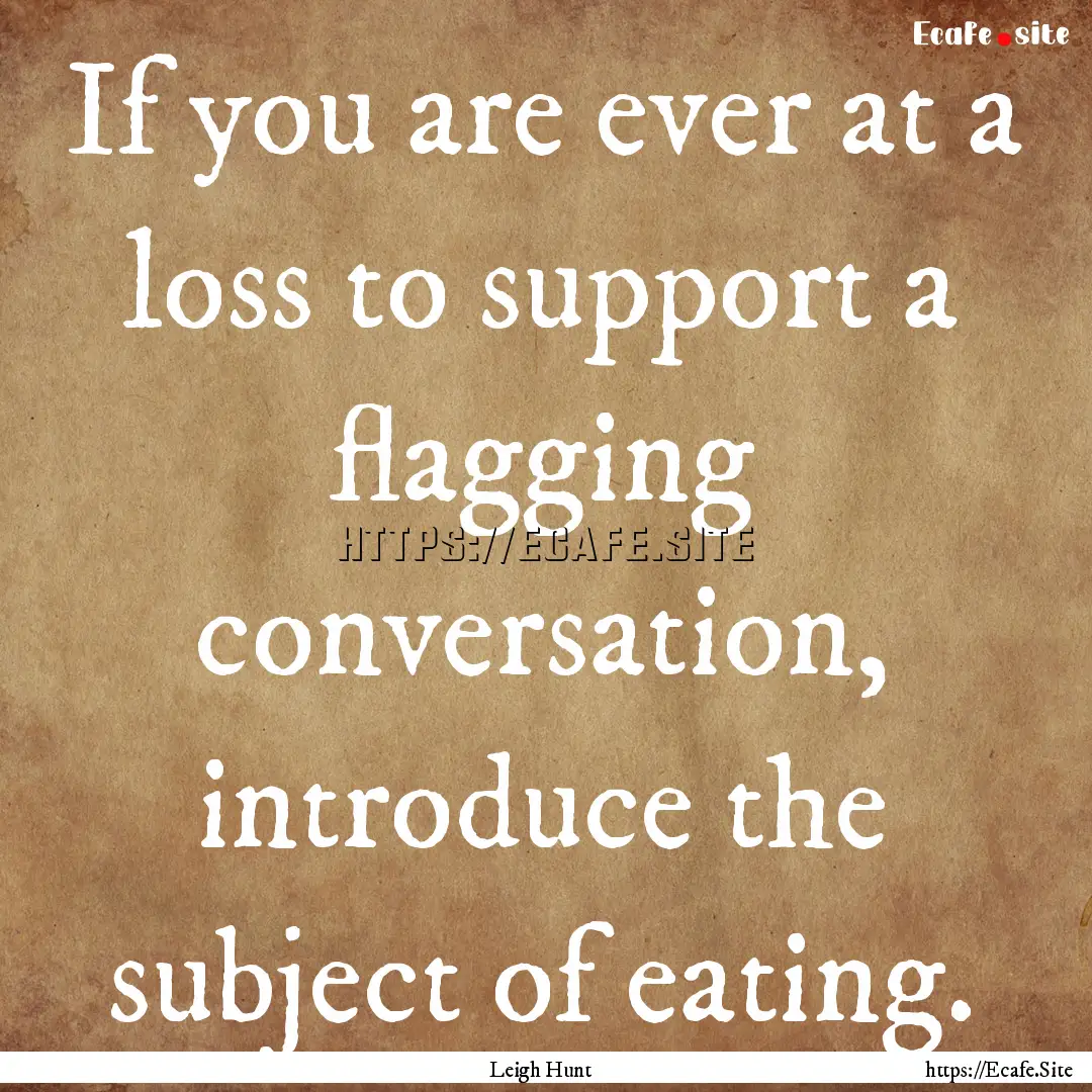 If you are ever at a loss to support a flagging.... : Quote by Leigh Hunt