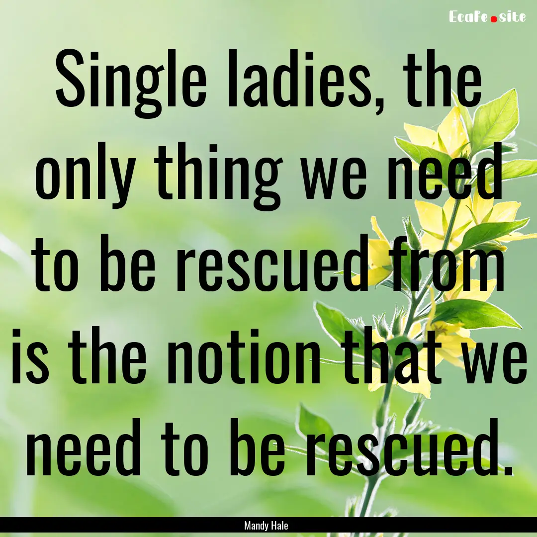 Single ladies, the only thing we need to.... : Quote by Mandy Hale