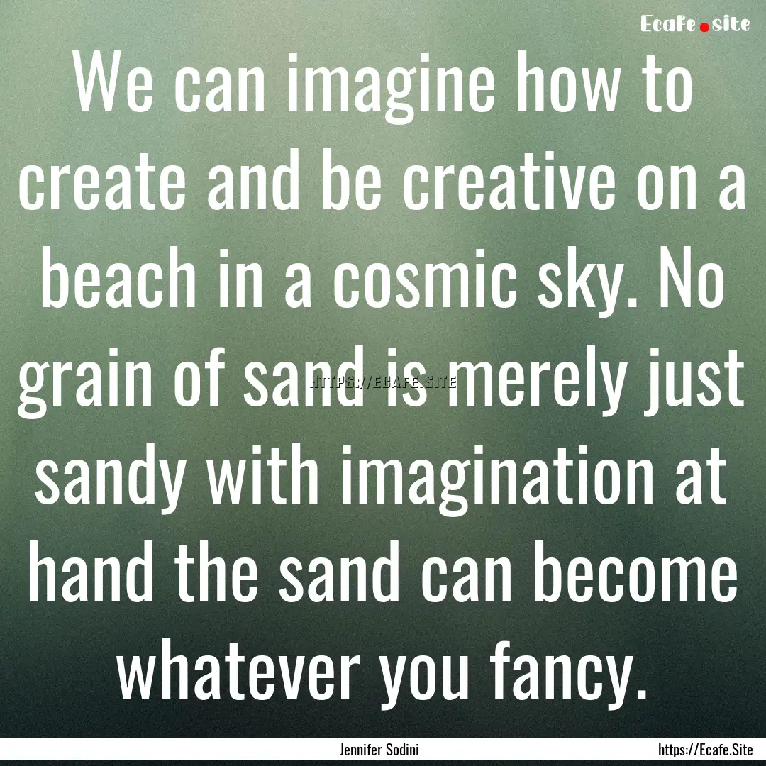 We can imagine how to create and be creative.... : Quote by Jennifer Sodini