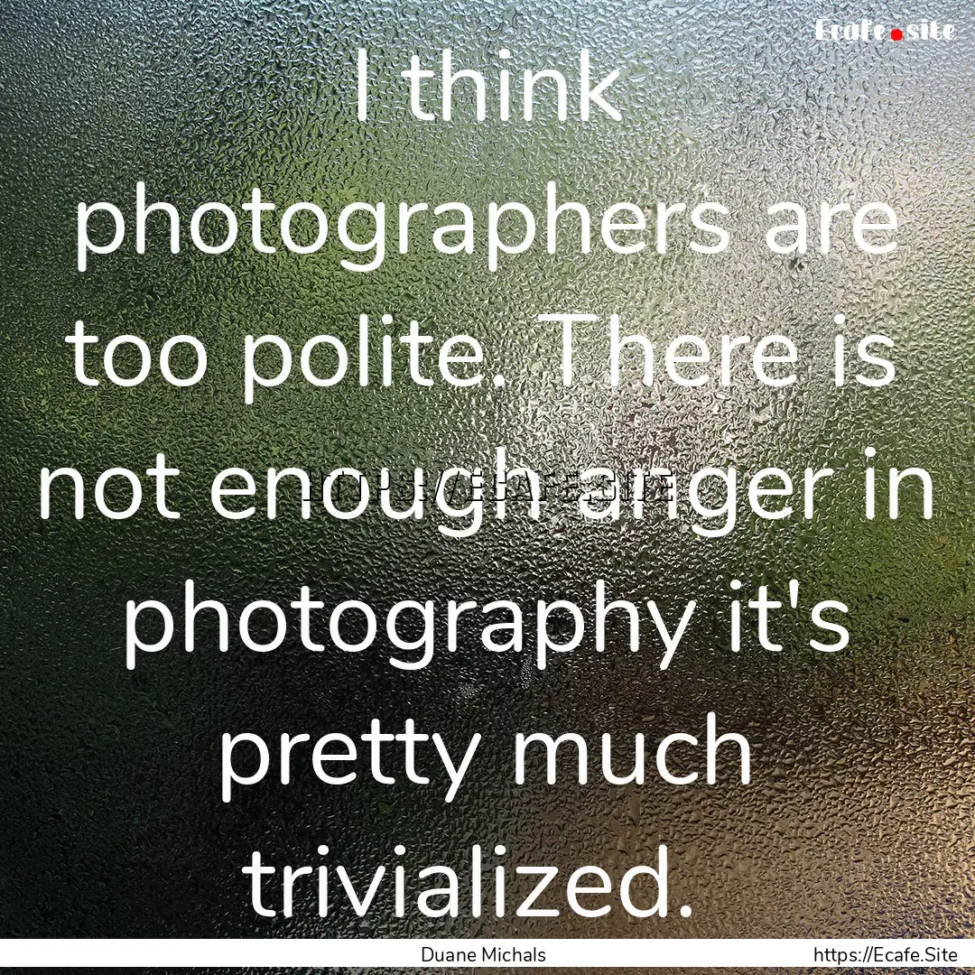 I think photographers are too polite. There.... : Quote by Duane Michals