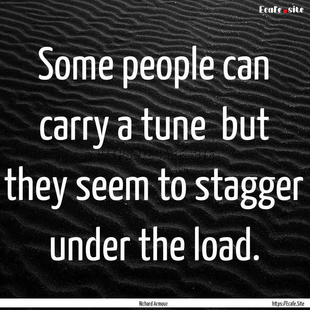 Some people can carry a tune but they seem.... : Quote by Richard Armour