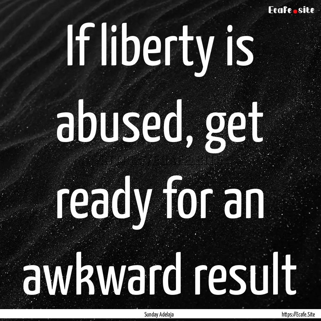 If liberty is abused, get ready for an awkward.... : Quote by Sunday Adelaja