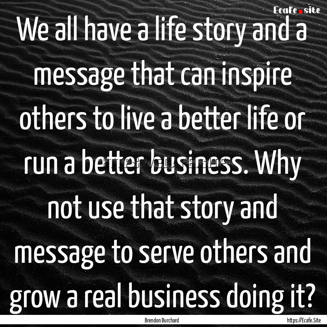 We all have a life story and a message that.... : Quote by Brendon Burchard