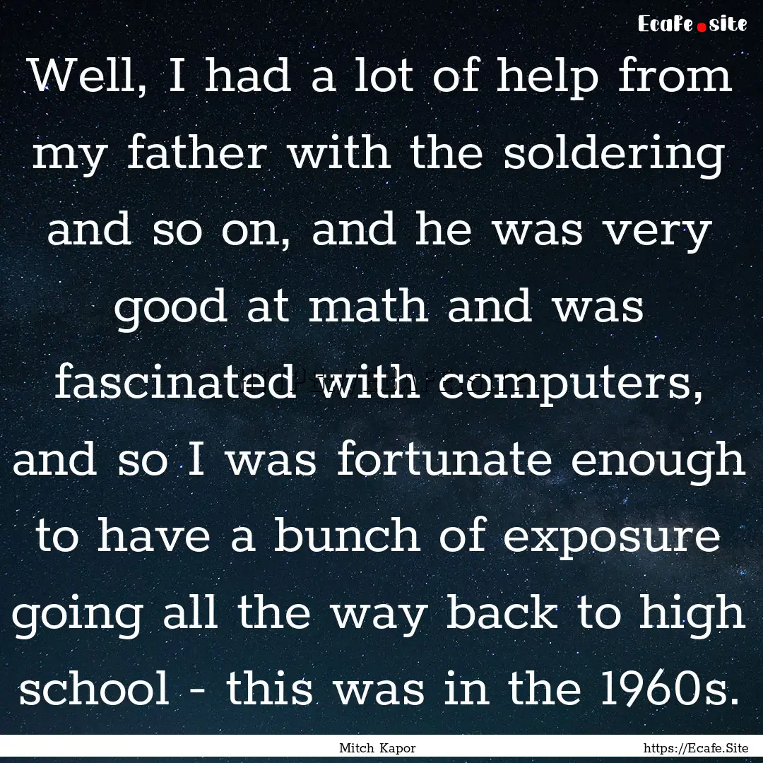 Well, I had a lot of help from my father.... : Quote by Mitch Kapor