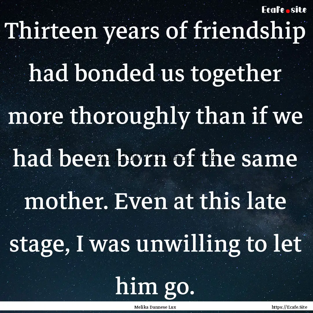 Thirteen years of friendship had bonded us.... : Quote by Melika Dannese Lux