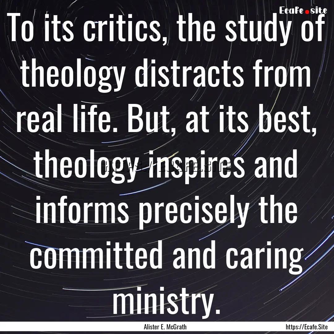 To its critics, the study of theology distracts.... : Quote by Alister E. McGrath