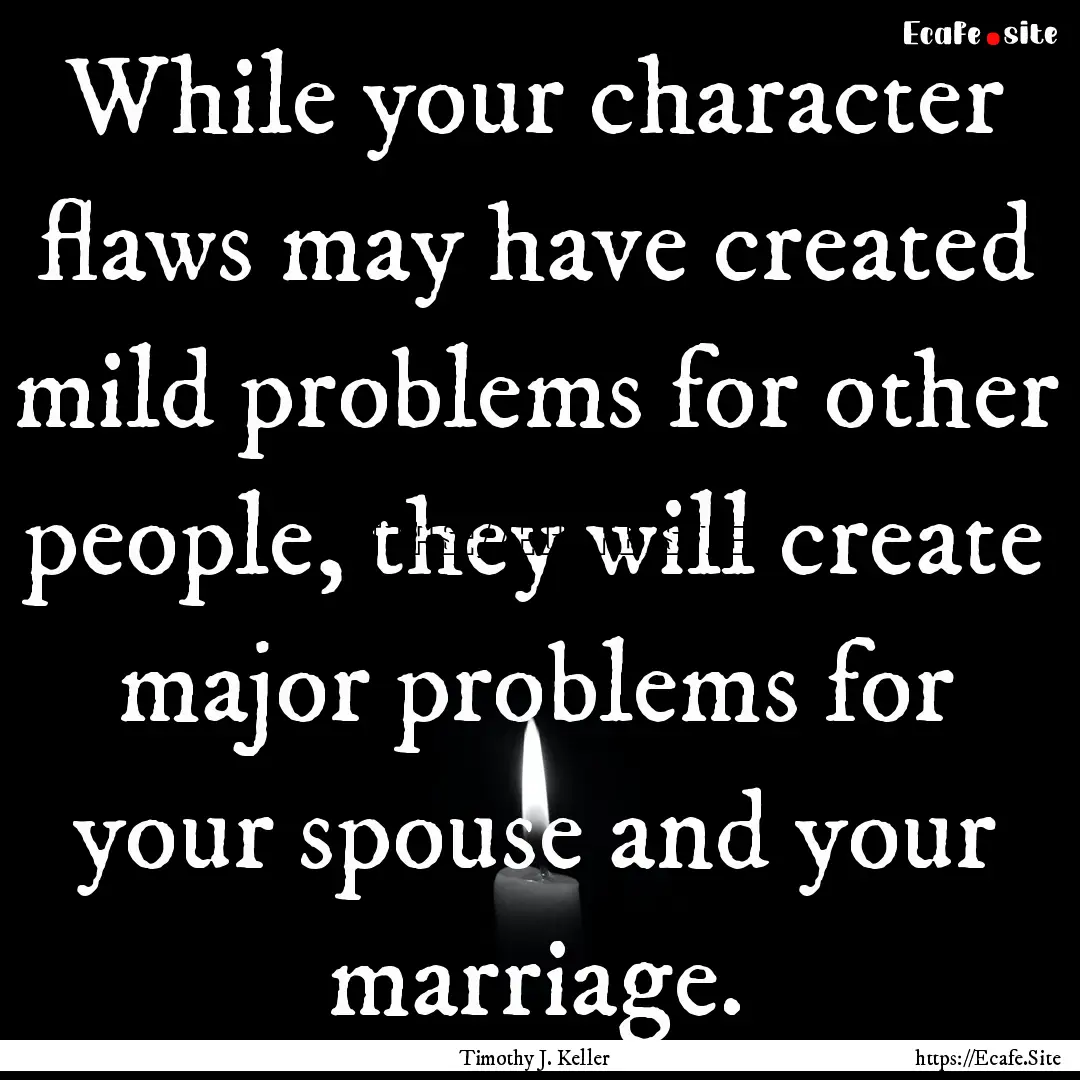 While your character flaws may have created.... : Quote by Timothy J. Keller