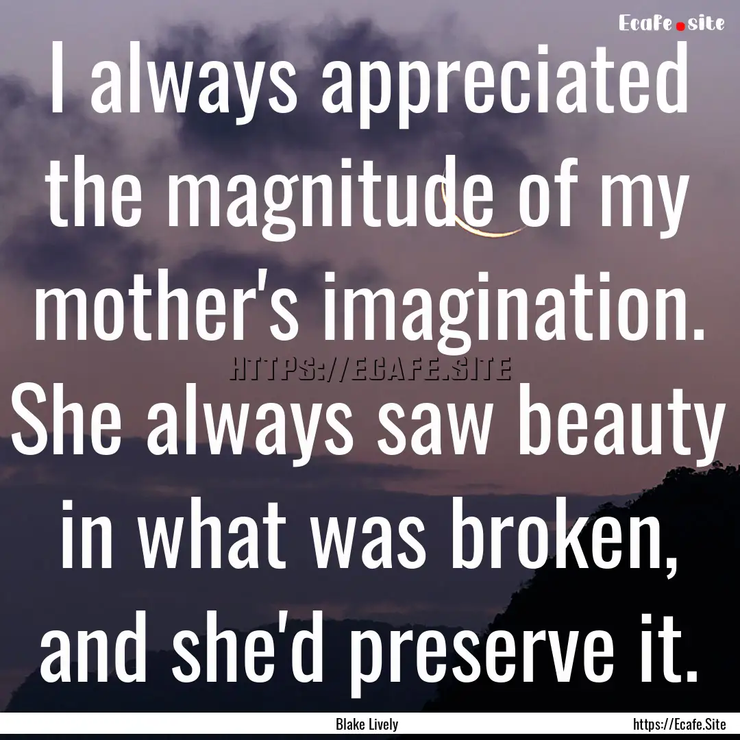 I always appreciated the magnitude of my.... : Quote by Blake Lively