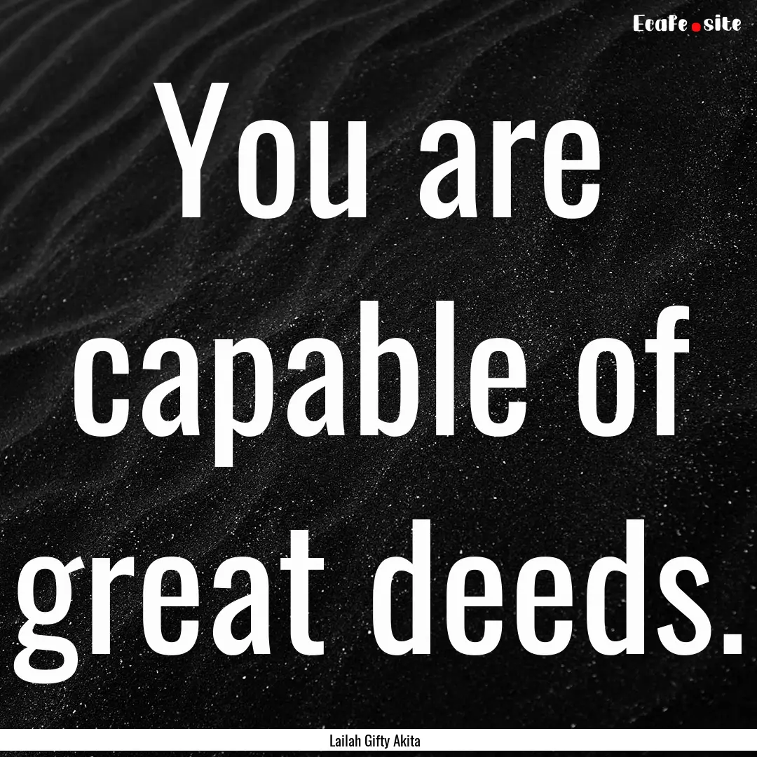 You are capable of great deeds. : Quote by Lailah Gifty Akita