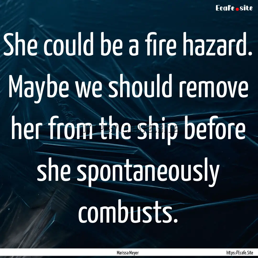 She could be a fire hazard. Maybe we should.... : Quote by Marissa Meyer