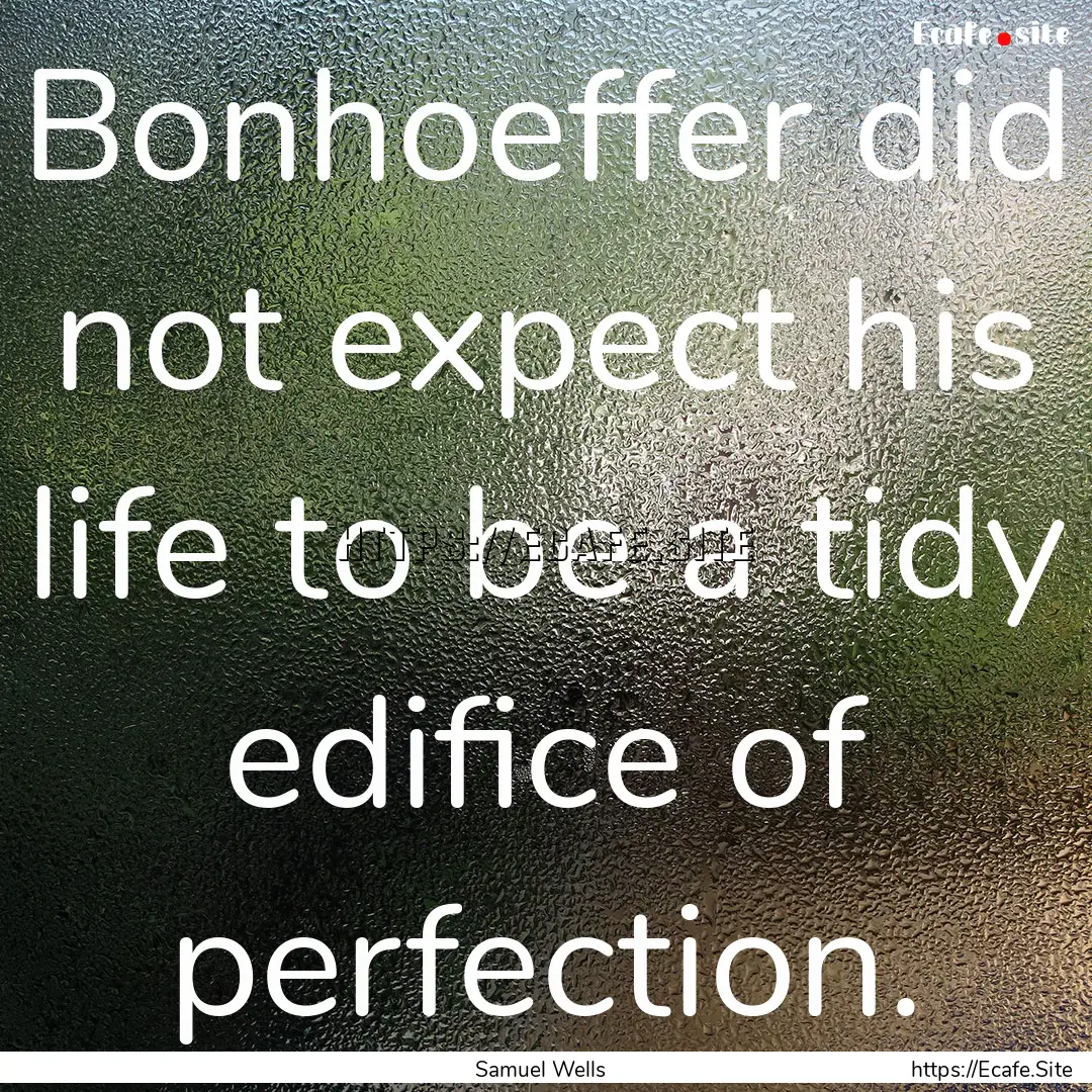 Bonhoeffer did not expect his life to be.... : Quote by Samuel Wells