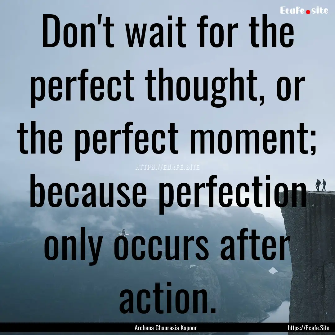 Don't wait for the perfect thought, or the.... : Quote by Archana Chaurasia Kapoor