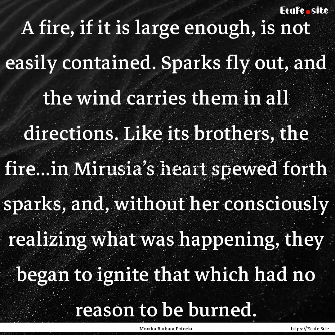 A fire, if it is large enough, is not easily.... : Quote by Monika Barbara Potocki