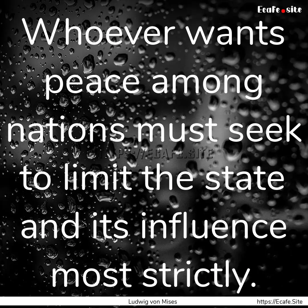 Whoever wants peace among nations must seek.... : Quote by Ludwig von Mises