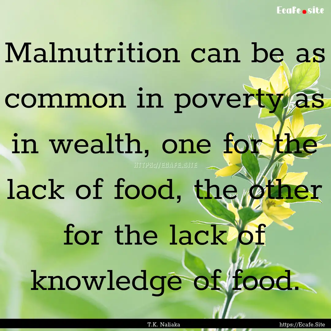 Malnutrition can be as common in poverty.... : Quote by T.K. Naliaka