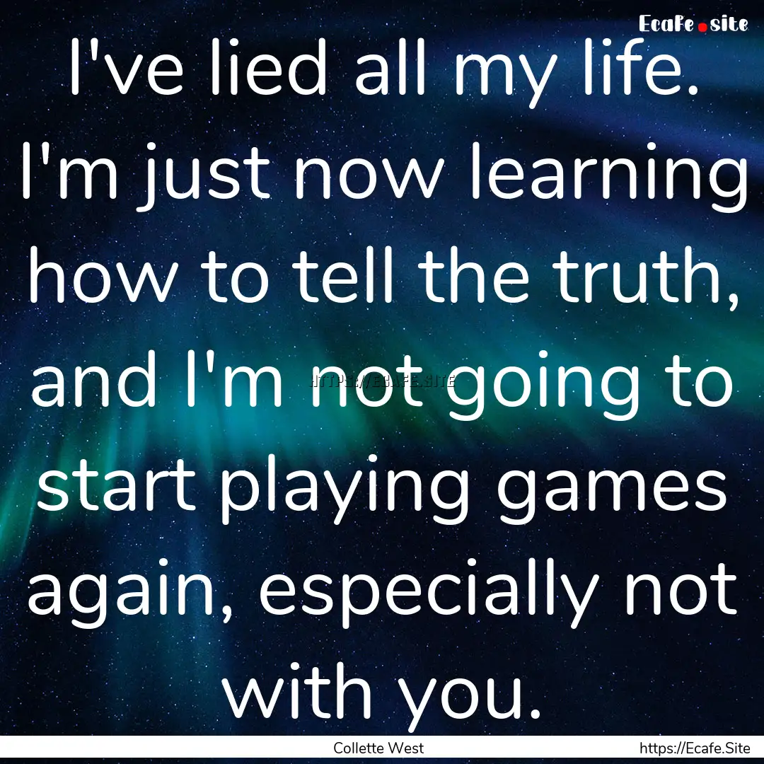 I've lied all my life. I'm just now learning.... : Quote by Collette West