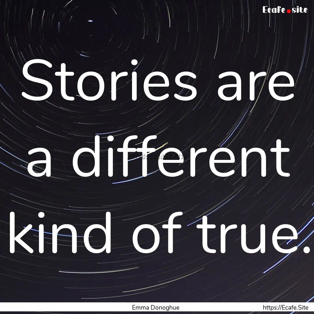 Stories are a different kind of true. : Quote by Emma Donoghue