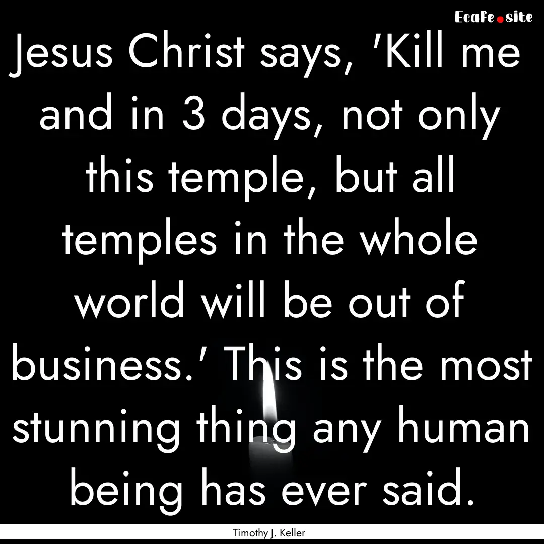 Jesus Christ says, 'Kill me and in 3 days,.... : Quote by Timothy J. Keller