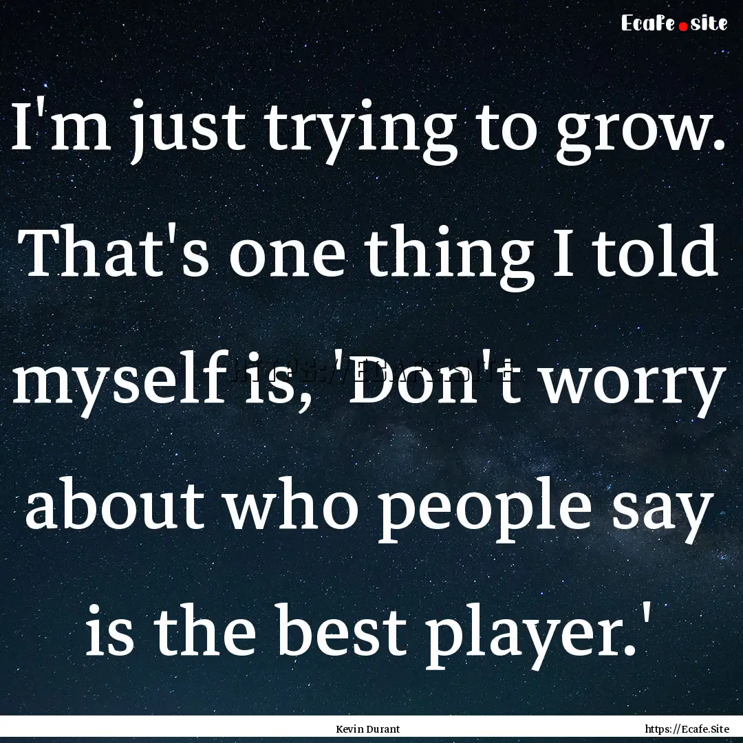 I'm just trying to grow. That's one thing.... : Quote by Kevin Durant