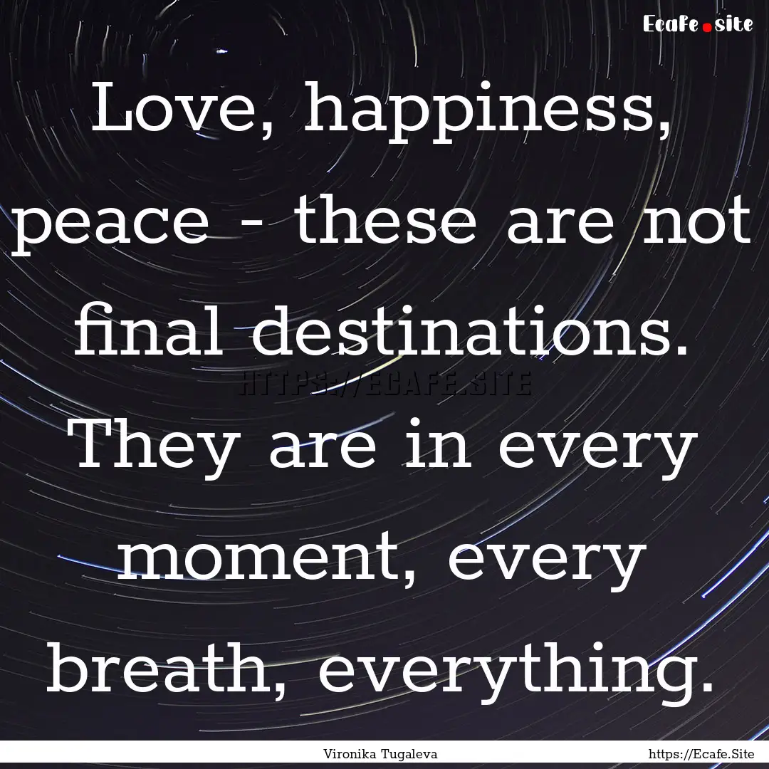 Love, happiness, peace - these are not final.... : Quote by Vironika Tugaleva