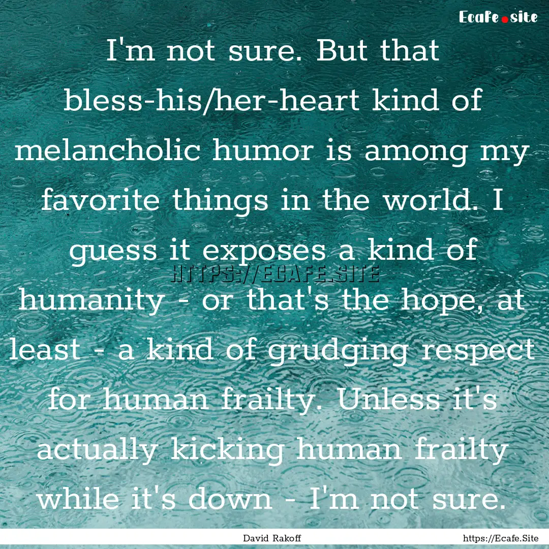 I'm not sure. But that bless-his/her-heart.... : Quote by David Rakoff