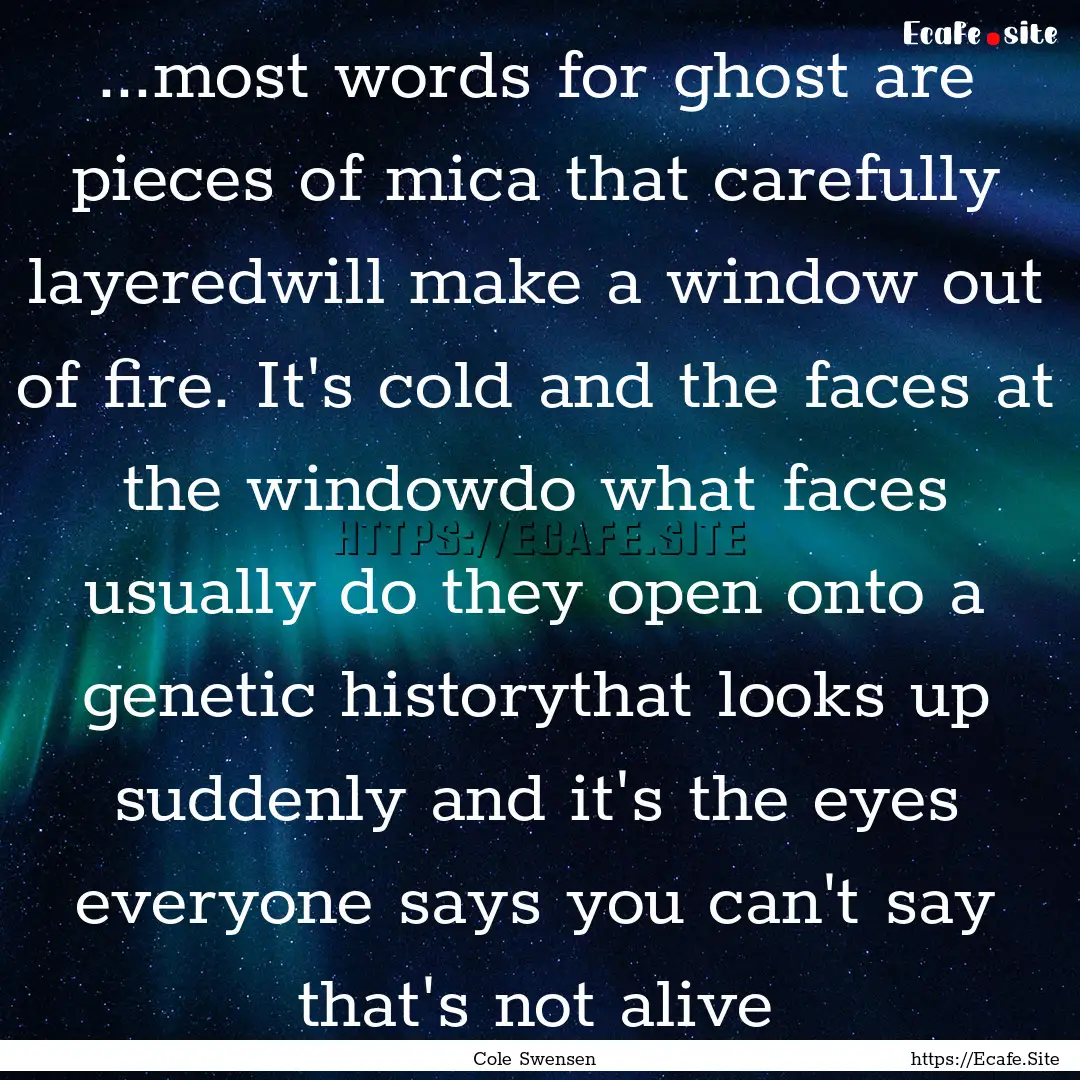 ...most words for ghost are pieces of mica.... : Quote by Cole Swensen