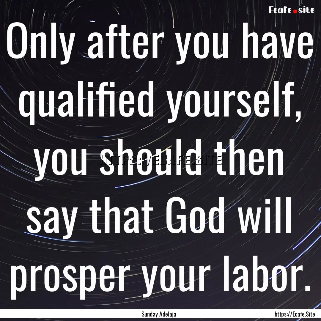 Only after you have qualified yourself, you.... : Quote by Sunday Adelaja