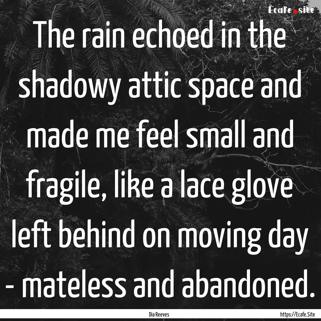 The rain echoed in the shadowy attic space.... : Quote by Dia Reeves