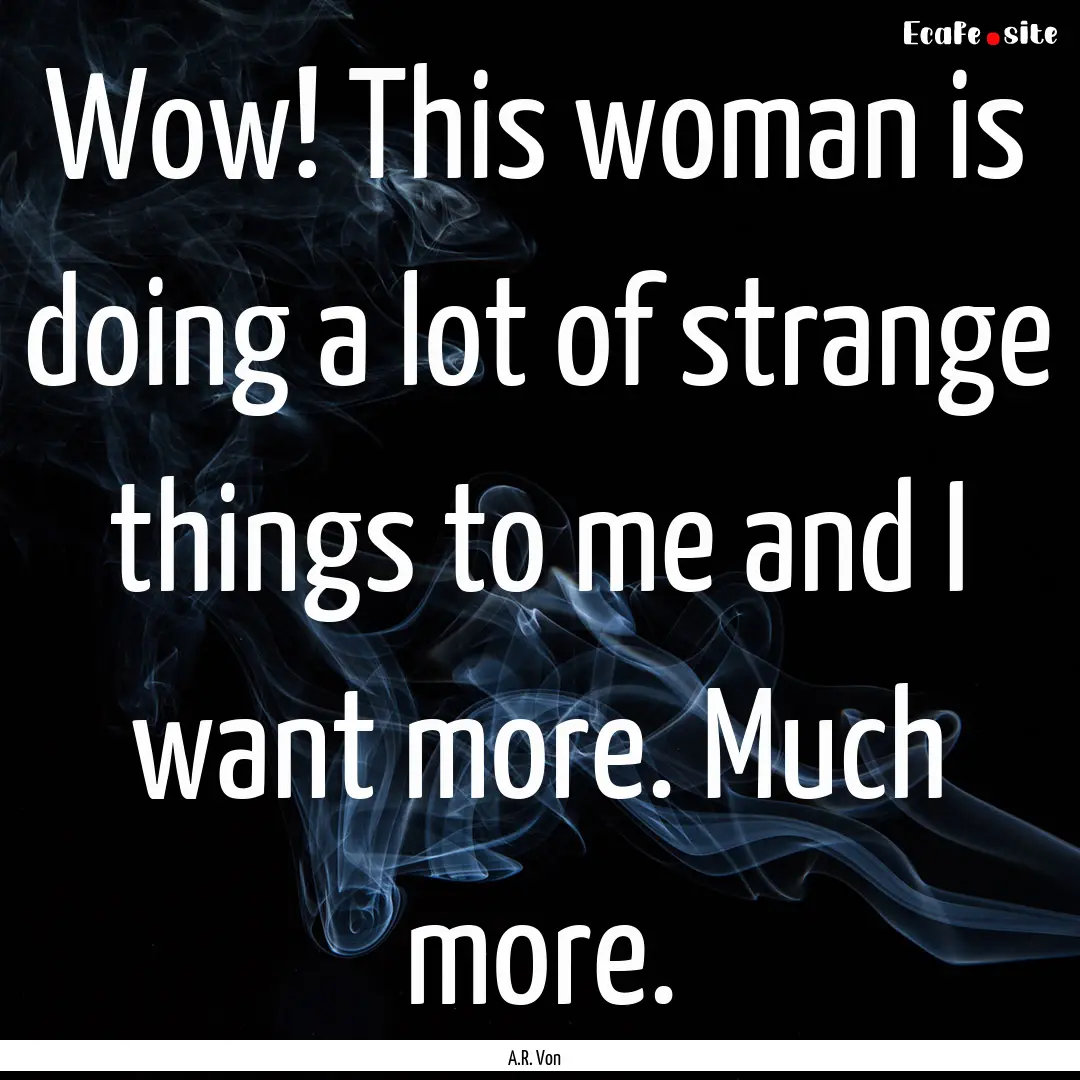 Wow! This woman is doing a lot of strange.... : Quote by A.R. Von