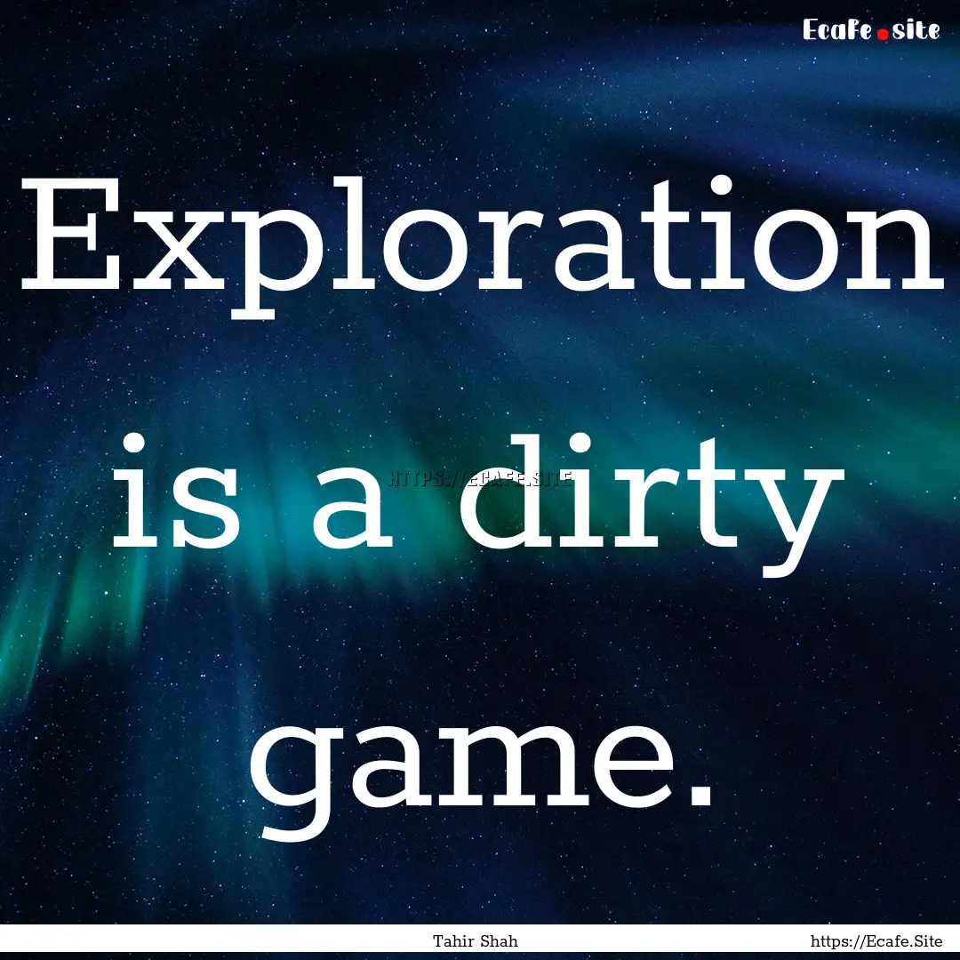 Exploration is a dirty game. : Quote by Tahir Shah