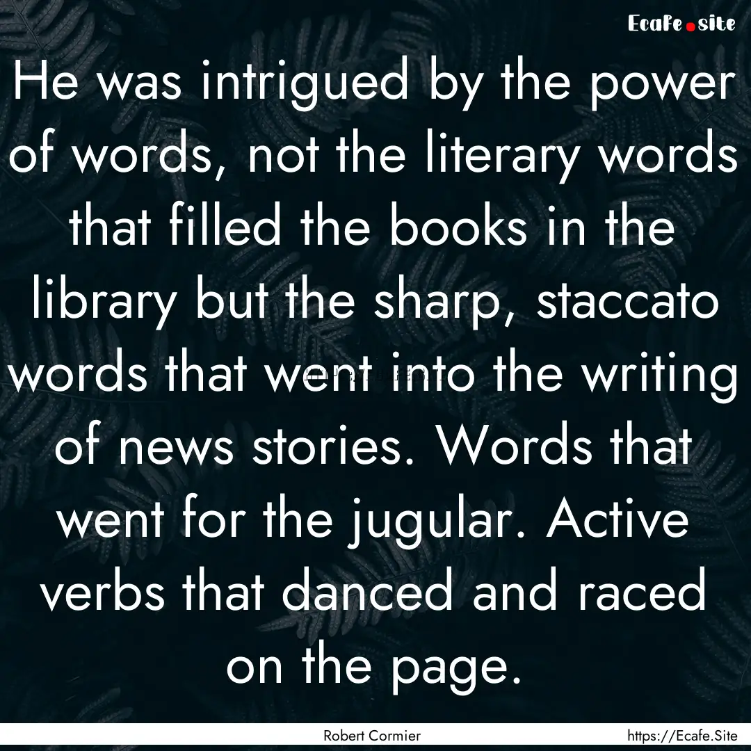 He was intrigued by the power of words, not.... : Quote by Robert Cormier