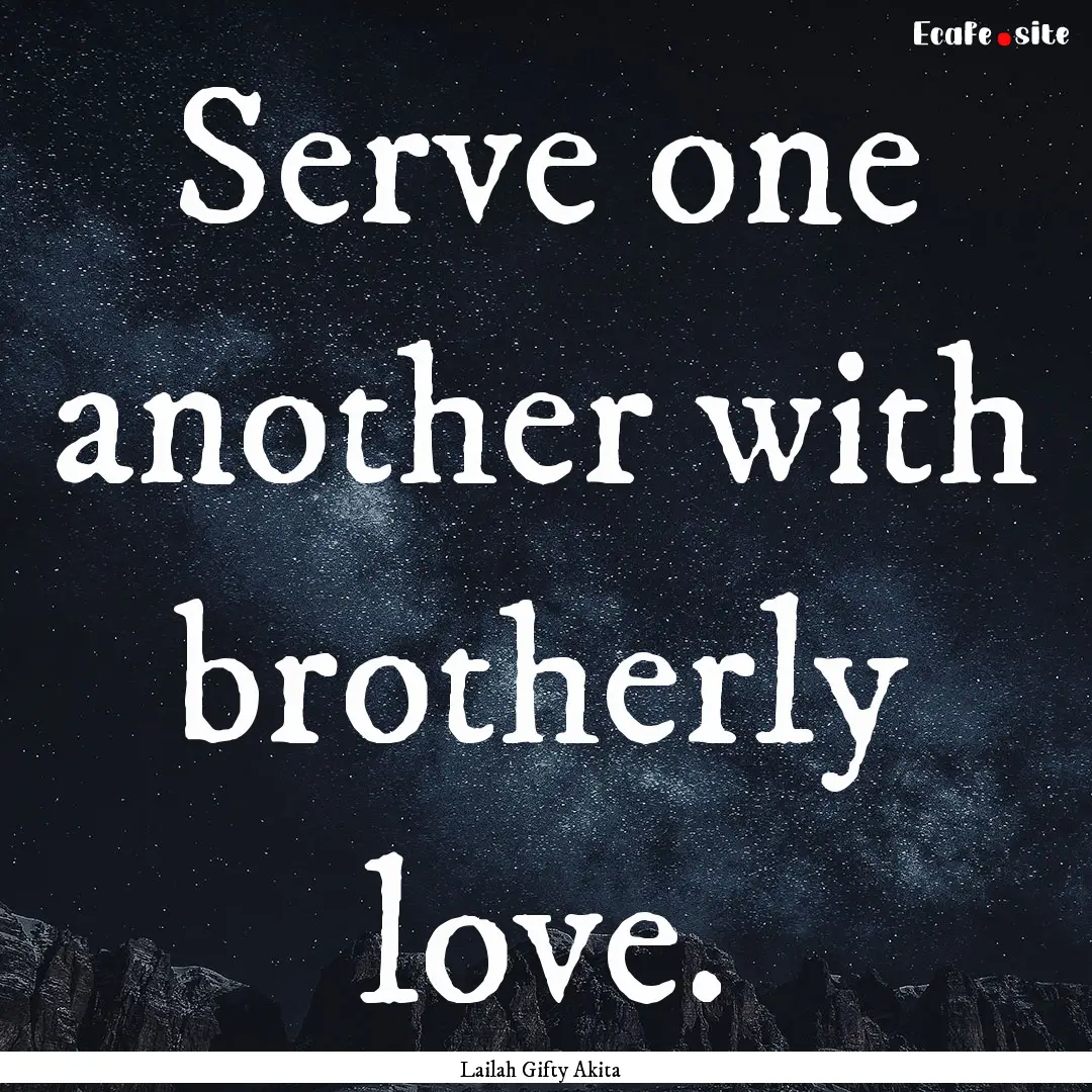 Serve one another with brotherly love. : Quote by Lailah Gifty Akita