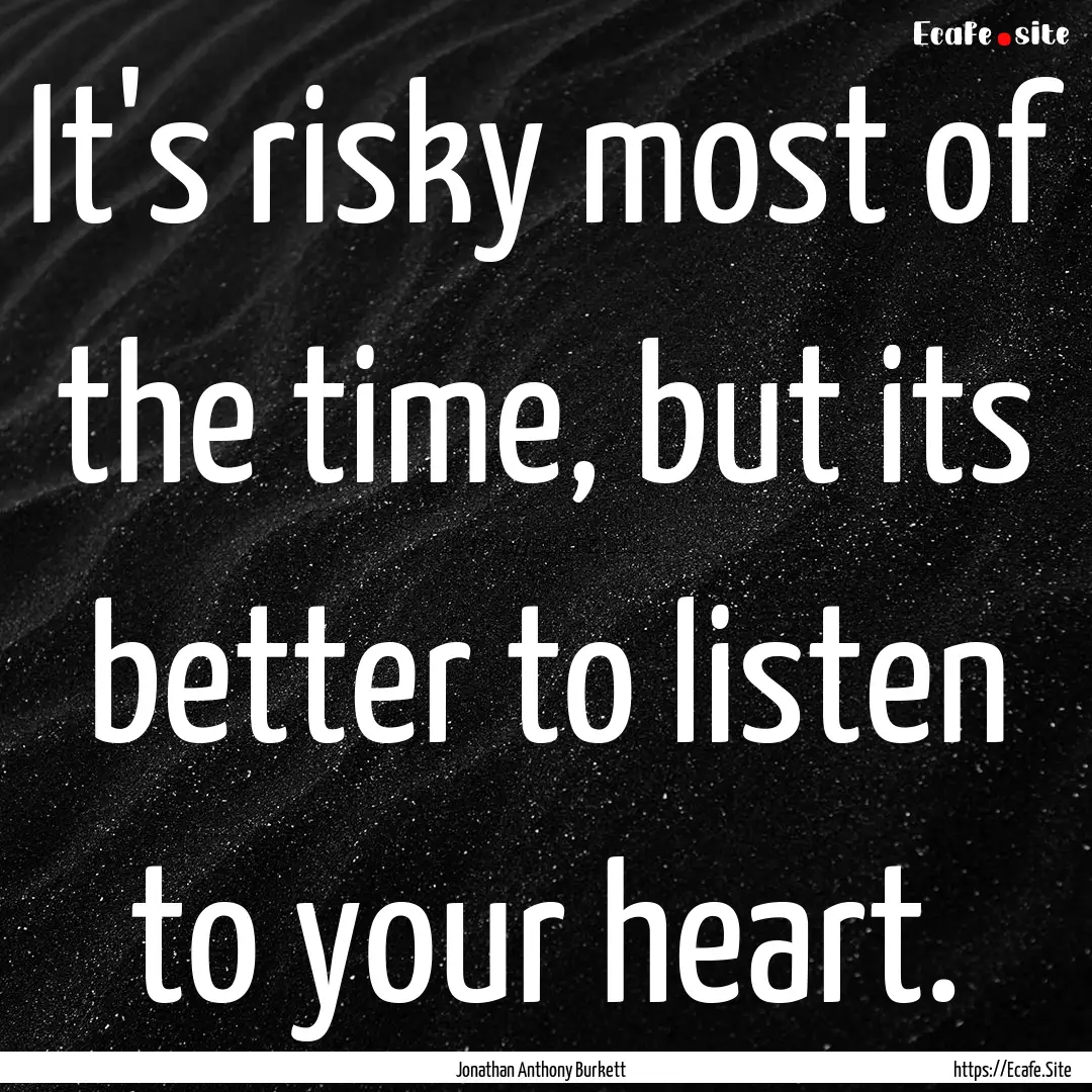 It's risky most of the time, but its better.... : Quote by Jonathan Anthony Burkett