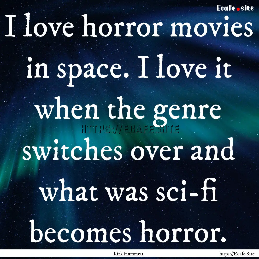 I love horror movies in space. I love it.... : Quote by Kirk Hammett