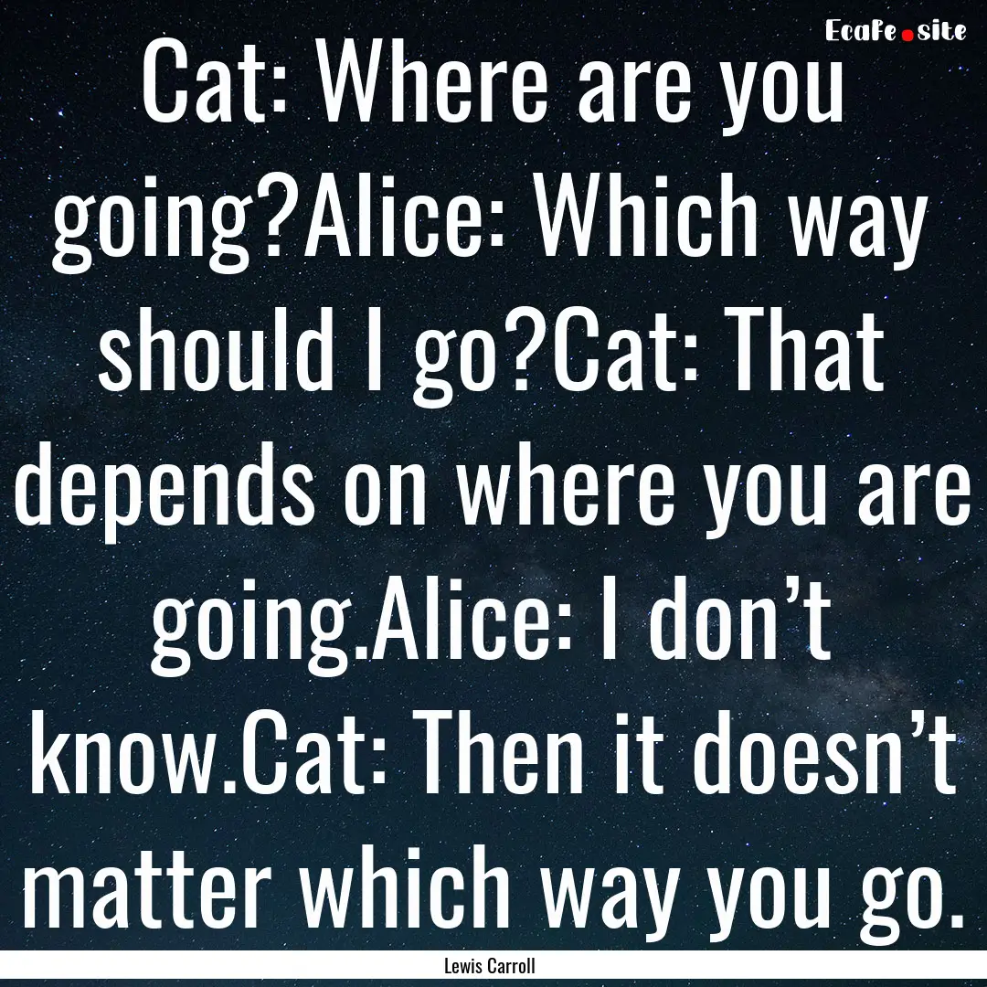 Cat: Where are you going?Alice: Which way.... : Quote by Lewis Carroll