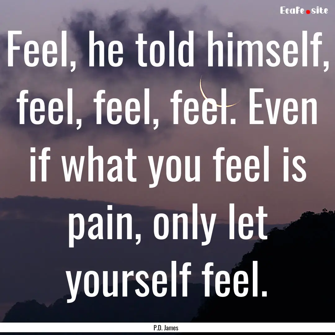 Feel, he told himself, feel, feel, feel..... : Quote by P.D. James